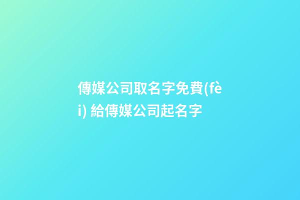 傳媒公司取名字免費(fèi) 給傳媒公司起名字-第1張-公司起名-玄機(jī)派